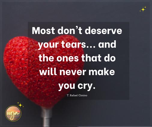 Most don't deserve your tears...and the ones that do will never make you cry. - T Rafael Cimino | Love Quotes