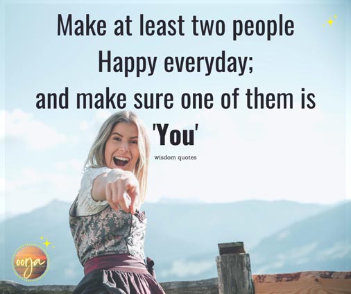 Make at least two people happy everyday; and make sure one of them is 'YOU' - Wisdom Quotes